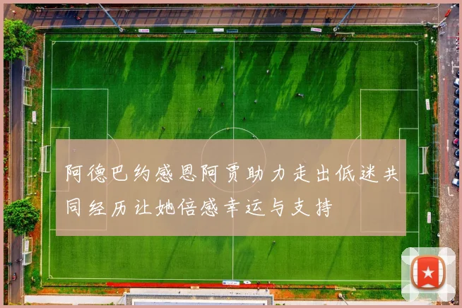 阿德巴约感恩阿贾助力走出低迷共同经历让她倍感幸运与支持