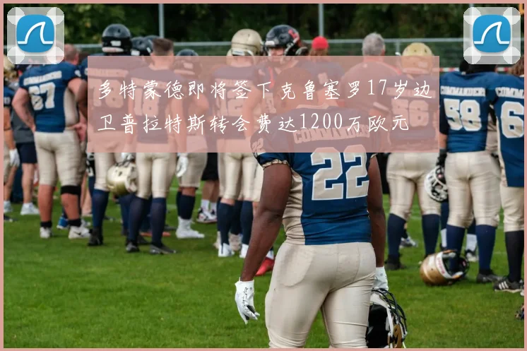 多特蒙德即将签下克鲁塞罗17岁边卫普拉特斯转会费达1200万欧元