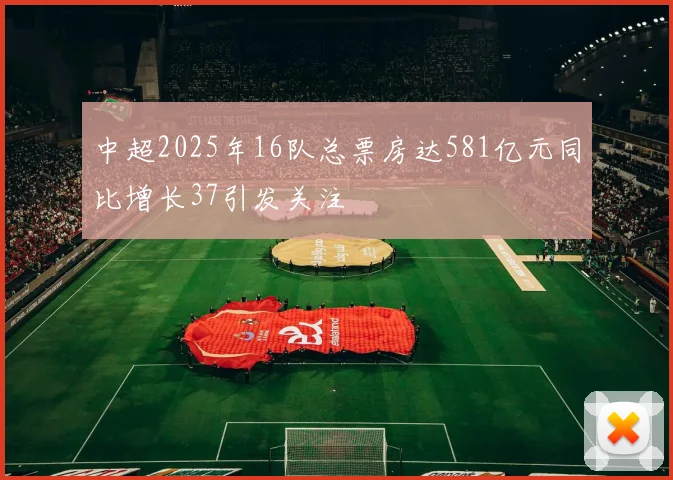 中超2025年16队总票房达581亿元同比增长37引发关注