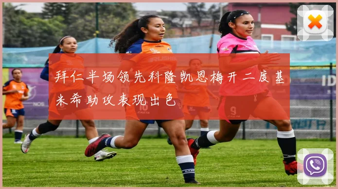 拜仁半场领先科隆凯恩梅开二度基米希助攻表现出色