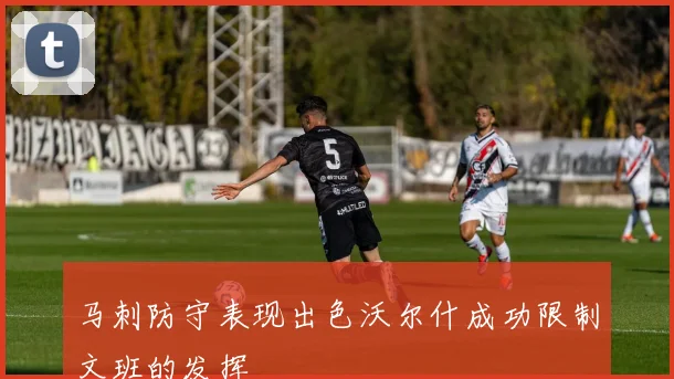 马刺防守表现出色沃尔什成功限制文班的发挥