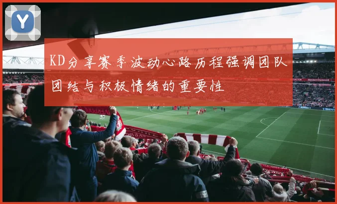 KD分享赛季波动心路历程强调团队团结与积极情绪的重要性