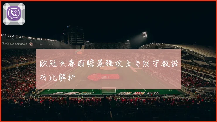 欧冠决赛前瞻最强攻击与防守数据对比解析