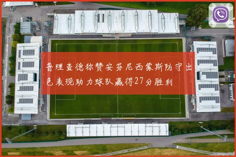 普理查德称赞安芬尼西蒙斯防守出色表现助力球队赢得27分胜利