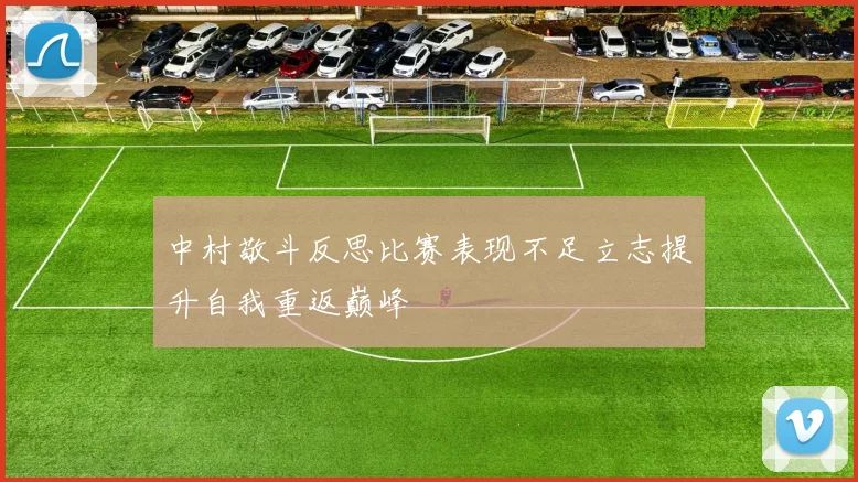 中村敬斗反思比赛表现不足立志提升自我重返巅峰