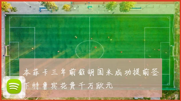 本菲卡三年前截胡国米成功提前签下特鲁宾花费千万欧元