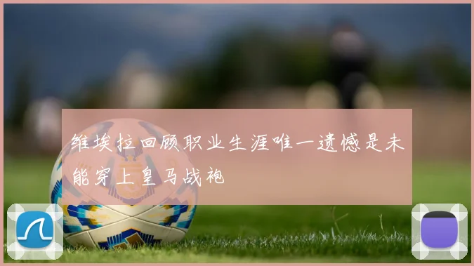 维埃拉回顾职业生涯唯一遗憾是未能穿上皇马战袍